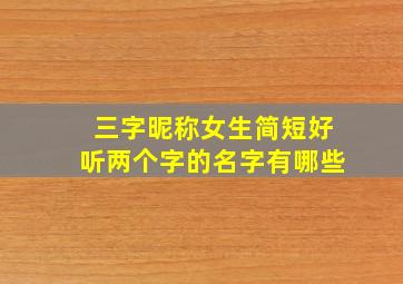 三字昵称女生简短好听两个字的名字有哪些