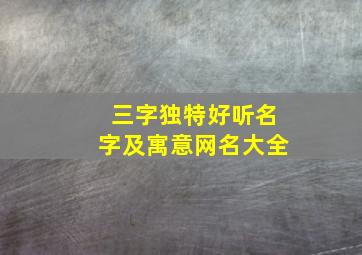 三字独特好听名字及寓意网名大全