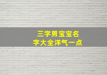 三字男宝宝名字大全洋气一点