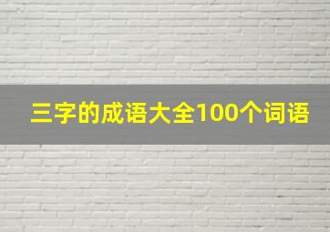 三字的成语大全100个词语