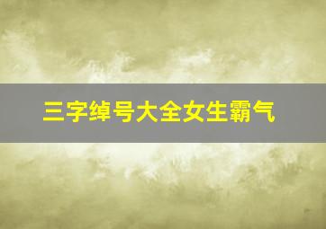 三字绰号大全女生霸气