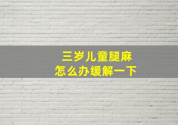 三岁儿童腿麻怎么办缓解一下