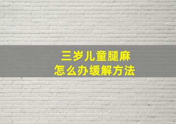 三岁儿童腿麻怎么办缓解方法