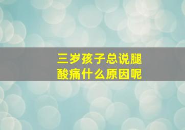 三岁孩子总说腿酸痛什么原因呢