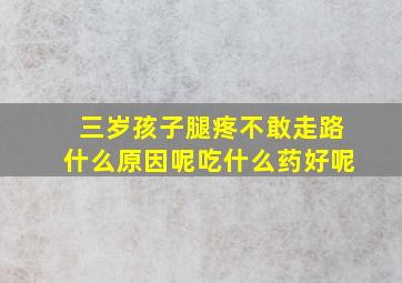 三岁孩子腿疼不敢走路什么原因呢吃什么药好呢