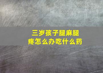 三岁孩子腿麻腿疼怎么办吃什么药