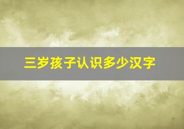 三岁孩子认识多少汉字