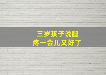 三岁孩子说腿疼一会儿又好了