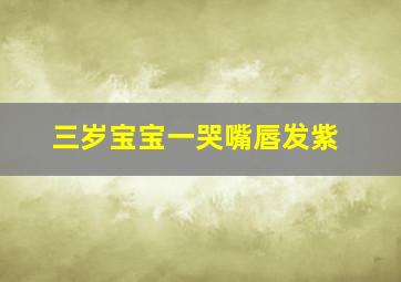 三岁宝宝一哭嘴唇发紫