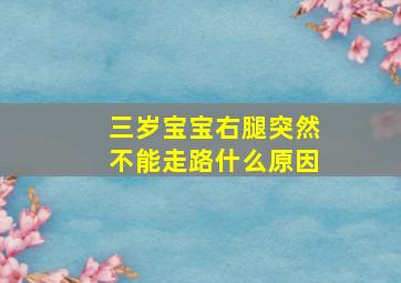 三岁宝宝右腿突然不能走路什么原因