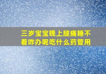 三岁宝宝晚上腿痛睡不着咋办呢吃什么药管用