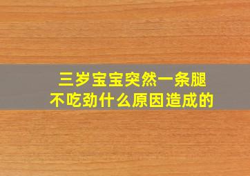 三岁宝宝突然一条腿不吃劲什么原因造成的