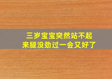 三岁宝宝突然站不起来腿没劲过一会又好了