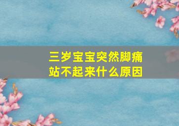 三岁宝宝突然脚痛站不起来什么原因