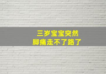 三岁宝宝突然脚痛走不了路了