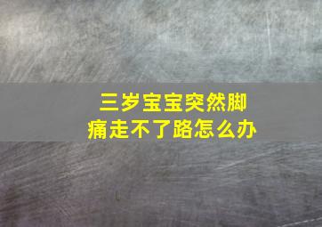 三岁宝宝突然脚痛走不了路怎么办