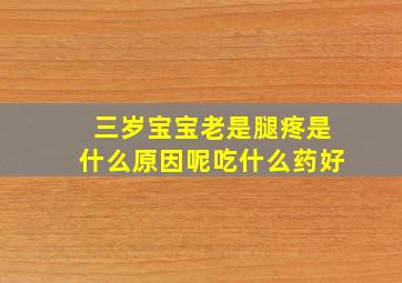 三岁宝宝老是腿疼是什么原因呢吃什么药好