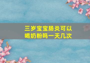 三岁宝宝肠炎可以喝奶粉吗一天几次