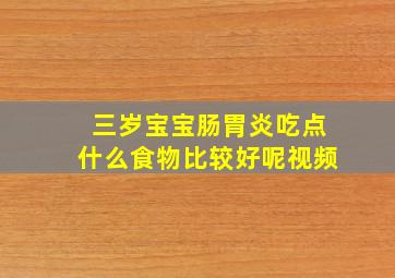 三岁宝宝肠胃炎吃点什么食物比较好呢视频