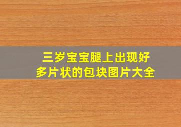 三岁宝宝腿上出现好多片状的包块图片大全