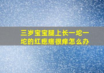 三岁宝宝腿上长一坨一坨的红疙瘩很痒怎么办