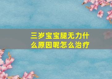 三岁宝宝腿无力什么原因呢怎么治疗