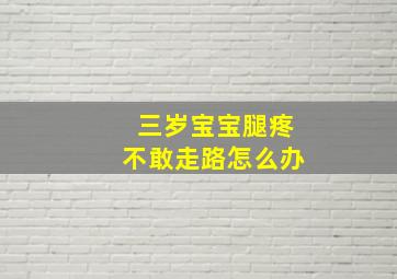 三岁宝宝腿疼不敢走路怎么办