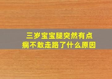 三岁宝宝腿突然有点瘸不敢走路了什么原因