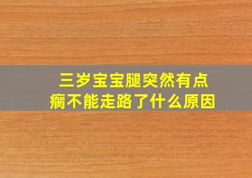 三岁宝宝腿突然有点瘸不能走路了什么原因