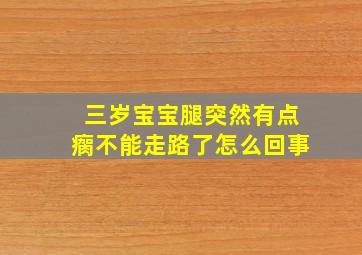 三岁宝宝腿突然有点瘸不能走路了怎么回事