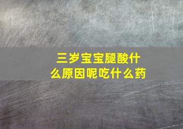 三岁宝宝腿酸什么原因呢吃什么药