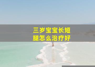 三岁宝宝长短腿怎么治疗好