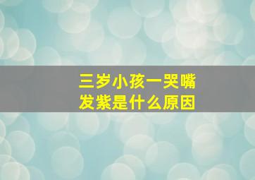 三岁小孩一哭嘴发紫是什么原因