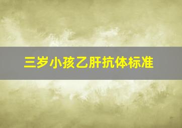 三岁小孩乙肝抗体标准