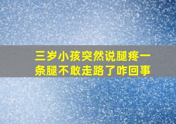 三岁小孩突然说腿疼一条腿不敢走路了咋回事