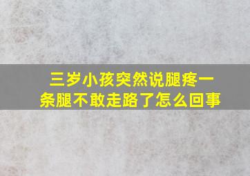 三岁小孩突然说腿疼一条腿不敢走路了怎么回事