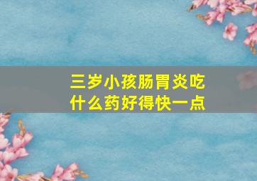 三岁小孩肠胃炎吃什么药好得快一点