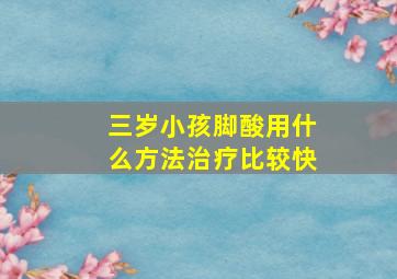 三岁小孩脚酸用什么方法治疗比较快