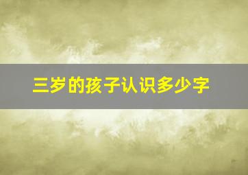 三岁的孩子认识多少字