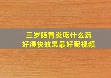 三岁肠胃炎吃什么药好得快效果最好呢视频