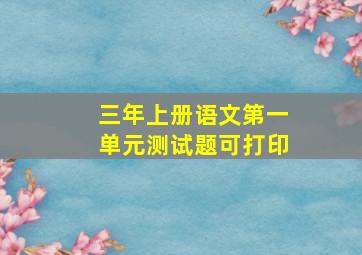 三年上册语文第一单元测试题可打印