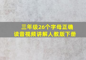 三年级26个字母正确读音视频讲解人教版下册