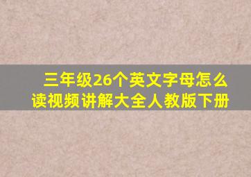 三年级26个英文字母怎么读视频讲解大全人教版下册