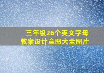 三年级26个英文字母教案设计意图大全图片