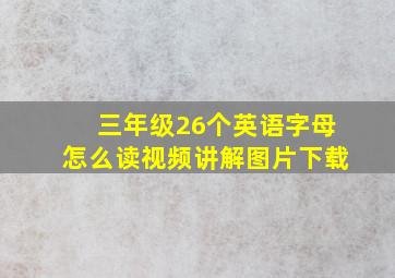 三年级26个英语字母怎么读视频讲解图片下载