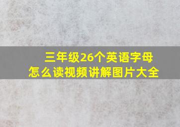 三年级26个英语字母怎么读视频讲解图片大全