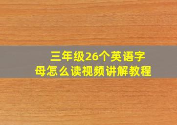 三年级26个英语字母怎么读视频讲解教程