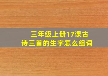 三年级上册17课古诗三首的生字怎么组词