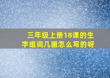 三年级上册18课的生字组词几画怎么写的呀