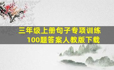 三年级上册句子专项训练100题答案人教版下载